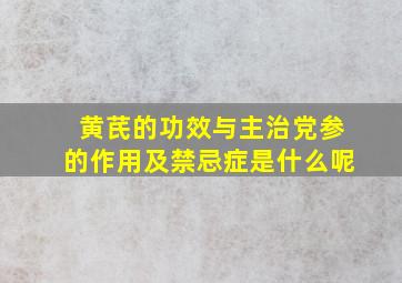 黄芪的功效与主治党参的作用及禁忌症是什么呢