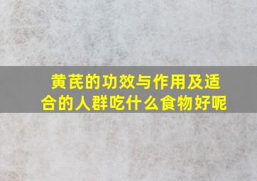 黄芪的功效与作用及适合的人群吃什么食物好呢