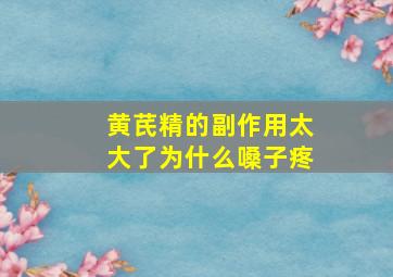 黄芪精的副作用太大了为什么嗓子疼