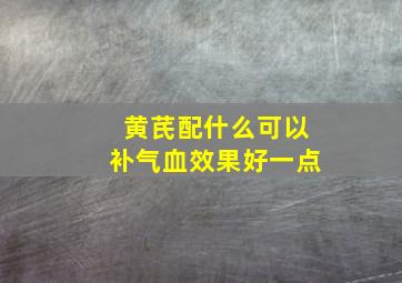 黄芪配什么可以补气血效果好一点