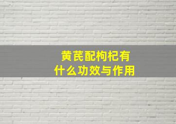 黄芪配枸杞有什么功效与作用