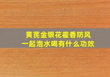 黄芪金银花霍香防风一起泡水喝有什么功效