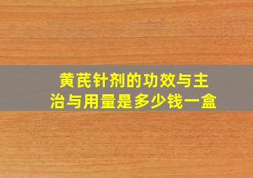 黄芪针剂的功效与主治与用量是多少钱一盒