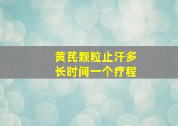 黄芪颗粒止汗多长时间一个疗程