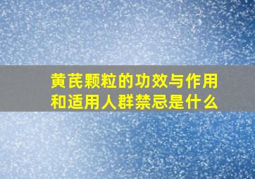 黄芪颗粒的功效与作用和适用人群禁忌是什么