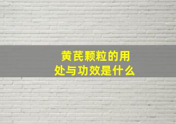 黄芪颗粒的用处与功效是什么