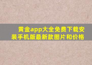 黄金app大全免费下载安装手机版最新款图片和价格