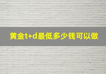 黄金t+d最低多少钱可以做