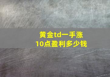 黄金td一手涨10点盈利多少钱