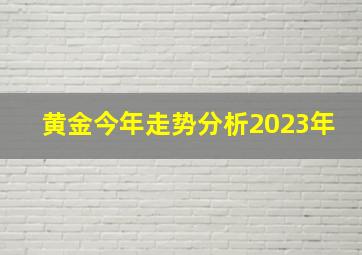 黄金今年走势分析2023年