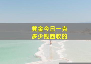 黄金今日一克多少钱回收的