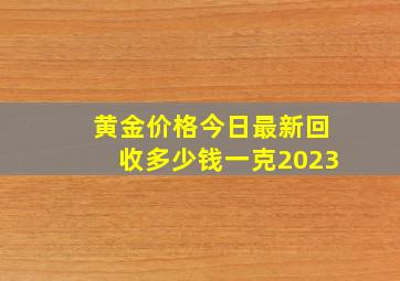 黄金价格今日最新回收多少钱一克2023