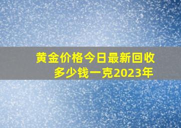 黄金价格今日最新回收多少钱一克2023年