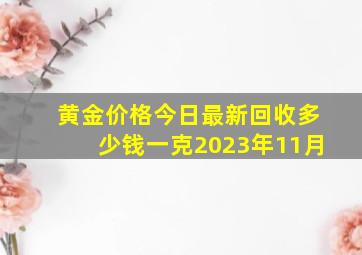 黄金价格今日最新回收多少钱一克2023年11月