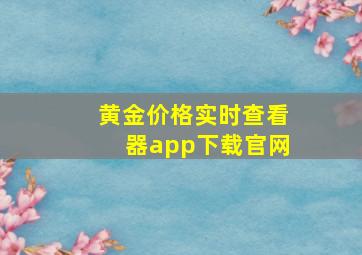 黄金价格实时查看器app下载官网