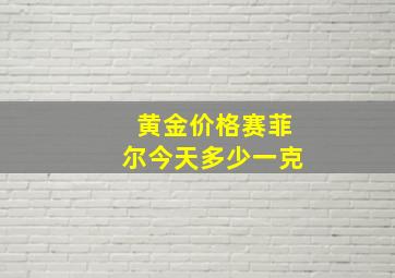 黄金价格赛菲尔今天多少一克