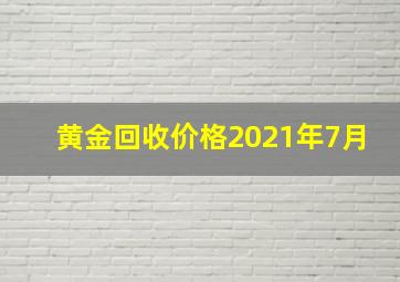 黄金回收价格2021年7月