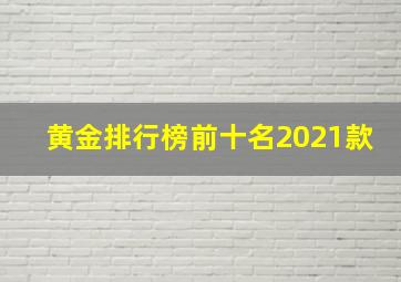 黄金排行榜前十名2021款