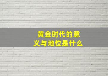 黄金时代的意义与地位是什么