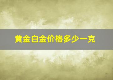 黄金白金价格多少一克