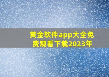 黄金软件app大全免费观看下载2023年