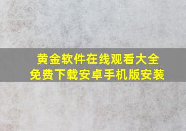 黄金软件在线观看大全免费下载安卓手机版安装