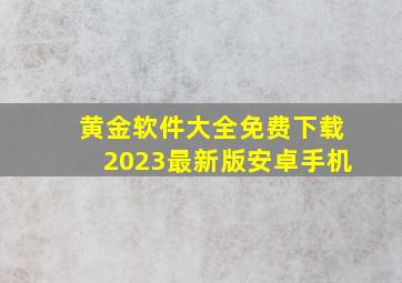 黄金软件大全免费下载2023最新版安卓手机