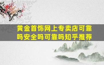 黄金首饰网上专卖店可靠吗安全吗可靠吗知乎推荐