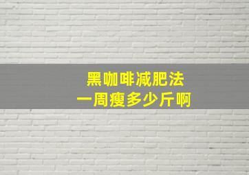 黑咖啡减肥法一周瘦多少斤啊