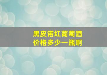 黑皮诺红葡萄酒价格多少一瓶啊