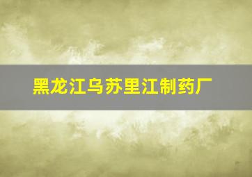 黑龙江乌苏里江制药厂