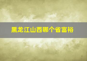 黑龙江山西哪个省富裕