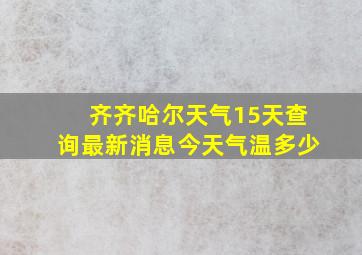 齐齐哈尔天气15天查询最新消息今天气温多少