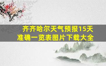 齐齐哈尔天气预报15天准确一览表图片下载大全