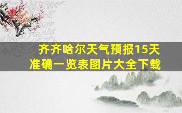 齐齐哈尔天气预报15天准确一览表图片大全下载