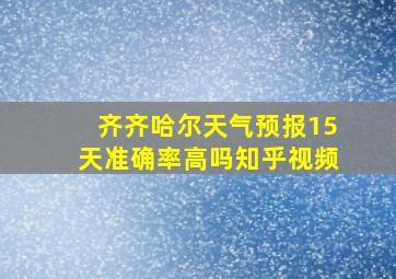 齐齐哈尔天气预报15天准确率高吗知乎视频