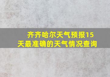 齐齐哈尔天气预报15天最准确的天气情况查询