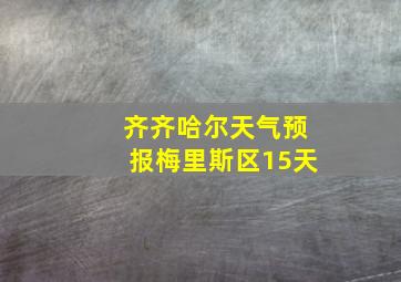 齐齐哈尔天气预报梅里斯区15天