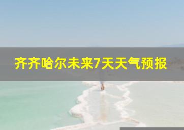 齐齐哈尔未来7天天气预报