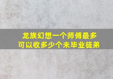 龙族幻想一个师傅最多可以收多少个未毕业徒弟