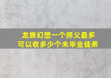 龙族幻想一个师父最多可以收多少个未毕业徒弟