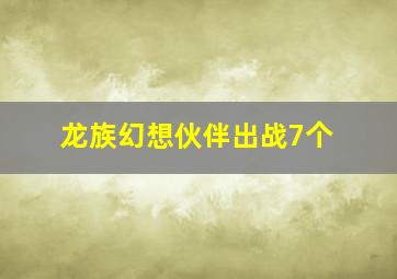 龙族幻想伙伴出战7个