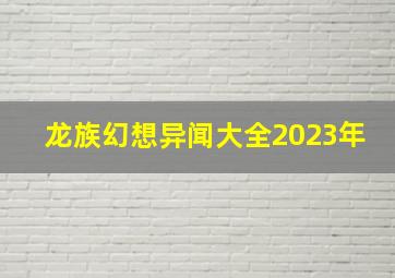 龙族幻想异闻大全2023年