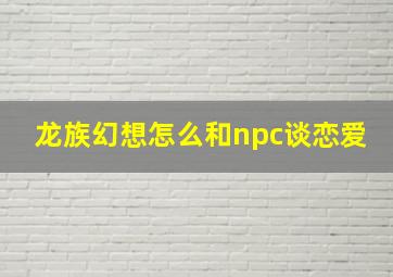 龙族幻想怎么和npc谈恋爱